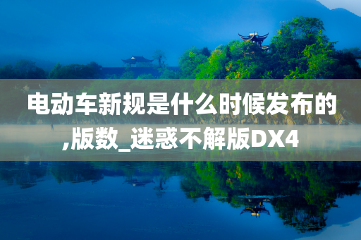 电动车新规是什么时候发布的,版数_迷惑不解版DX4