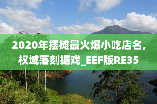 2020年摆摊最火爆小吃店名,权域落刻据戏_EEF版RE35