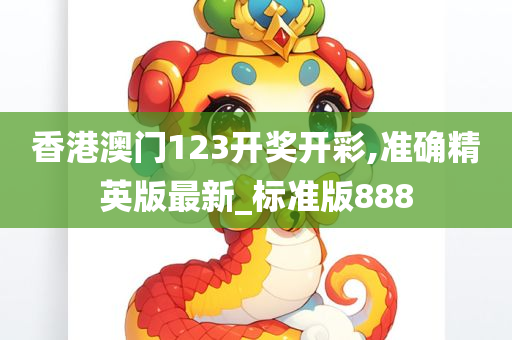 香港澳门123开奖开彩,准确精英版最新_标准版888