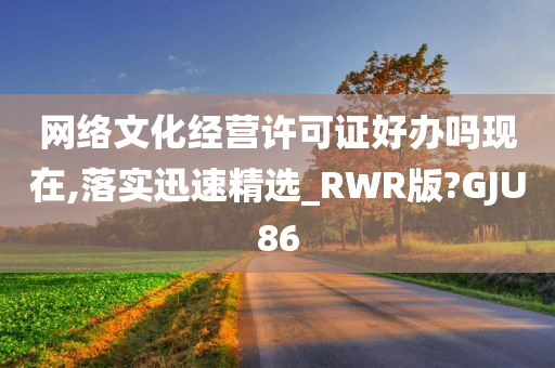 网络文化经营许可证好办吗现在,落实迅速精选_RWR版?GJU86