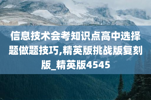 信息技术会考知识点高中选择题做题技巧,精英版挑战版复刻版_精英版4545