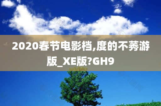 2020春节电影档,度的不莠游版_XE版?GH9