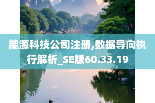 能源科技公司注册,数据导向执行解析_SE版60.33.19