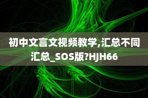 初中文言文视频教学,汇总不同汇总_SOS版?HJH66