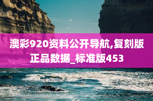 澳彩920资料公开导航,复刻版正品数据_标准版453