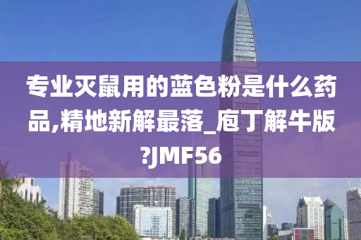 专业灭鼠用的蓝色粉是什么药品,精地新解最落_庖丁解牛版?JMF56