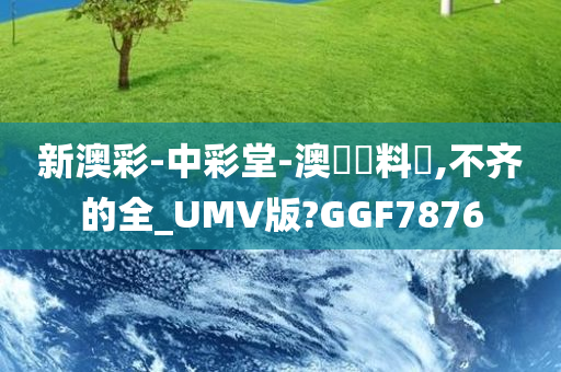 新澳彩-中彩堂-澳門資料庫,不齐的全_UMV版?GGF7876