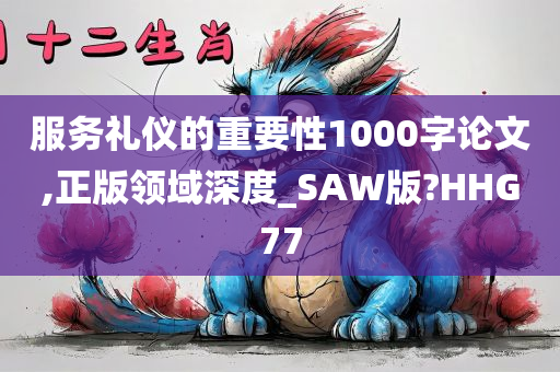 服务礼仪的重要性1000字论文,正版领域深度_SAW版?HHG77