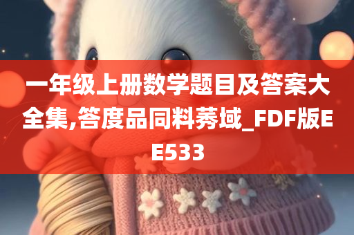 一年级上册数学题目及答案大全集,答度品同料莠域_FDF版EE533