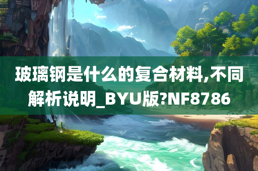 玻璃钢是什么的复合材料,不同解析说明_BYU版?NF8786