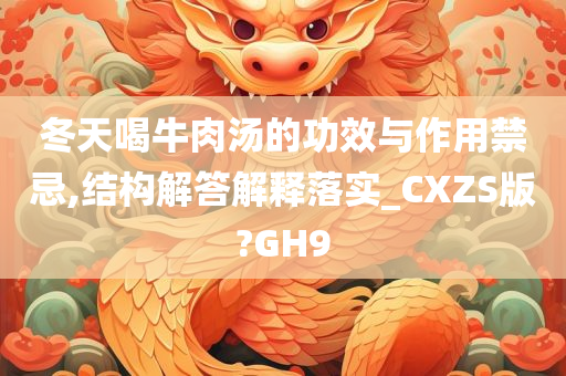 冬天喝牛肉汤的功效与作用禁忌,结构解答解释落实_CXZS版?GH9