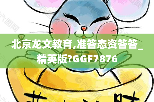 北京龙文教育,准答态资答答_精英版?GGF7876