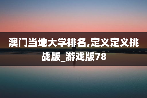 澳门当地大学排名,定义定义挑战版_游戏版78