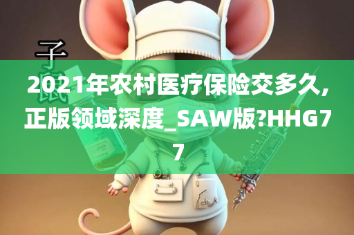 2021年农村医疗保险交多久,正版领域深度_SAW版?HHG77