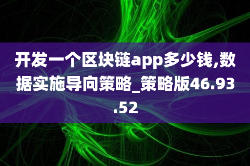 开发一个区块链app多少钱,数据实施导向策略_策略版46.93.52