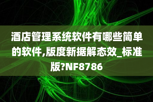 酒店管理系统软件有哪些简单的软件,版度新据解态效_标准版?NF8786