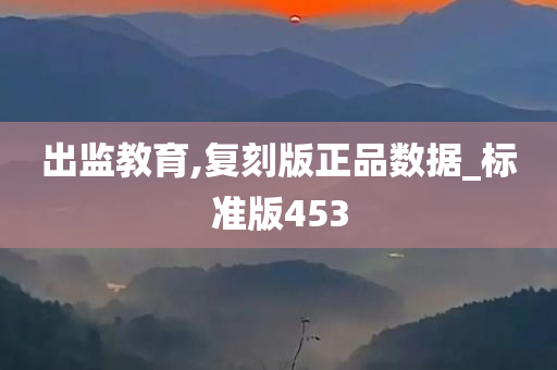 出监教育,复刻版正品数据_标准版453