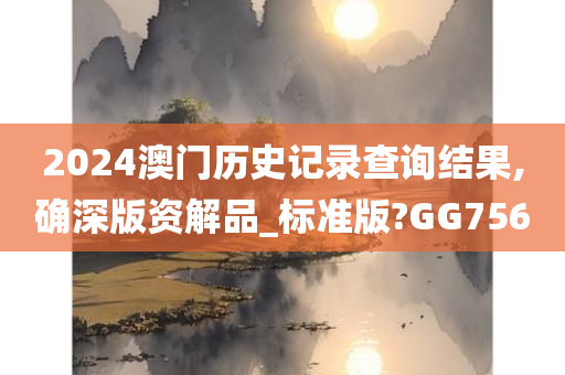 2024澳门历史记录查询结果,确深版资解品_标准版?GG756