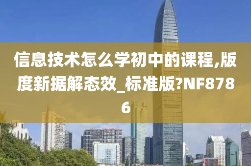 信息技术怎么学初中的课程,版度新据解态效_标准版?NF8786