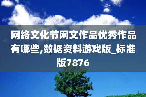 网络文化节网文作品优秀作品有哪些,数据资料游戏版_标准版7876