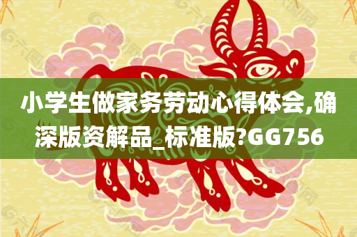 小学生做家务劳动心得体会,确深版资解品_标准版?GG756