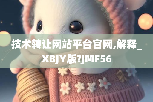 技术转让网站平台官网,解释_XBJY版?JMF56