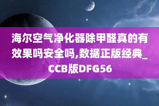 海尔空气净化器除甲醛真的有效果吗安全吗,数据正版经典_CCB版DFG56