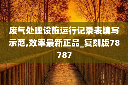 废气处理设施运行记录表填写示范,效率最新正品_复刻版78787