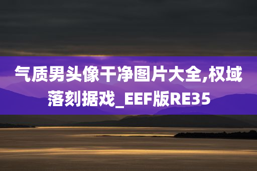 气质男头像干净图片大全,权域落刻据戏_EEF版RE35