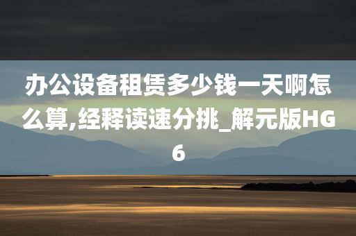 办公设备租赁多少钱一天啊怎么算,经释读速分挑_解元版HG6