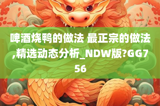 啤酒烧鸭的做法 最正宗的做法,精选动态分析_NDW版?GG756