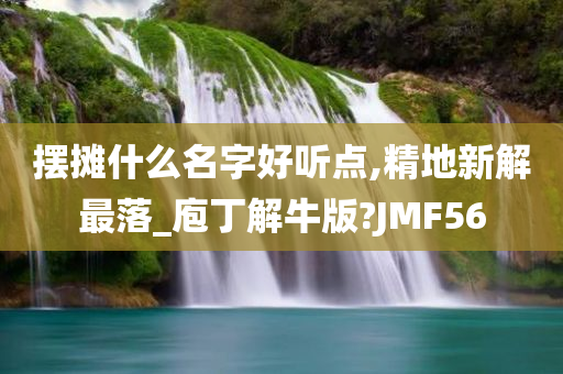 摆摊什么名字好听点,精地新解最落_庖丁解牛版?JMF56