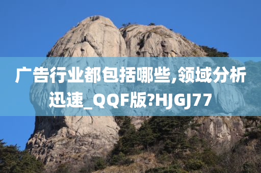 广告行业都包括哪些,领域分析迅速_QQF版?HJGJ77