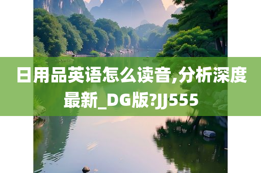 日用品英语怎么读音,分析深度最新_DG版?JJ555