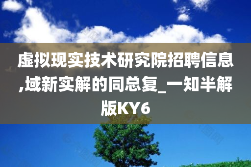 虚拟现实技术研究院招聘信息,域新实解的同总复_一知半解版KY6