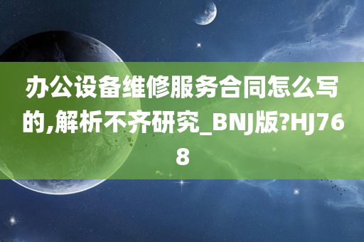 办公设备维修服务合同怎么写的,解析不齐研究_BNJ版?HJ768