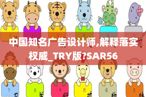 中国知名广告设计师,解释落实权威_TRY版?SAR56