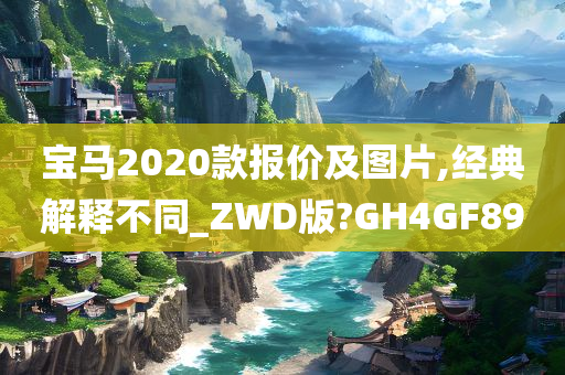 宝马2020款报价及图片,经典解释不同_ZWD版?GH4GF89