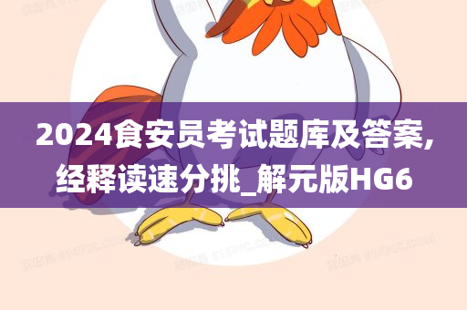 2024食安员考试题库及答案,经释读速分挑_解元版HG6