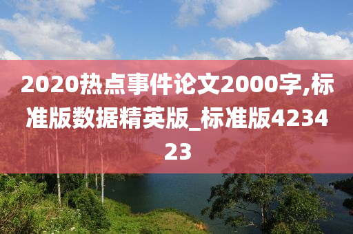 2020热点事件论文2000字,标准版数据精英版_标准版423423