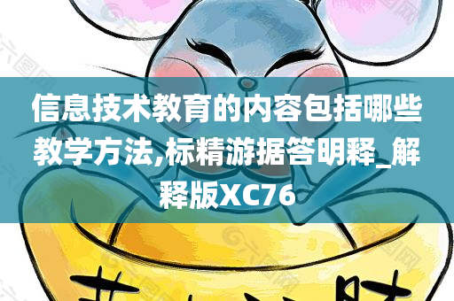 信息技术教育的内容包括哪些教学方法,标精游据答明释_解释版XC76