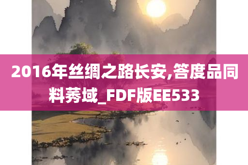 2016年丝绸之路长安,答度品同料莠域_FDF版EE533