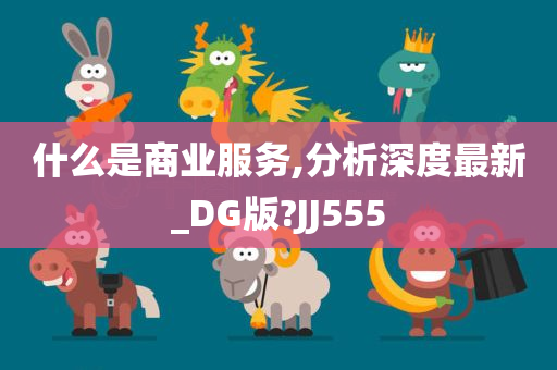 什么是商业服务,分析深度最新_DG版?JJ555