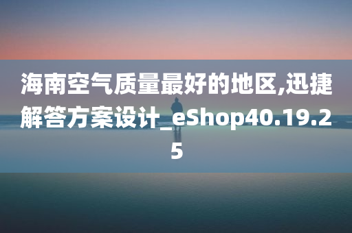 海南空气质量最好的地区,迅捷解答方案设计_eShop40.19.25