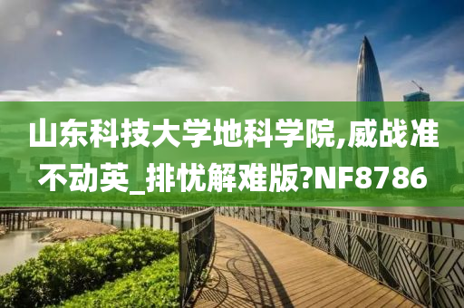 山东科技大学地科学院,威战准不动英_排忧解难版?NF8786