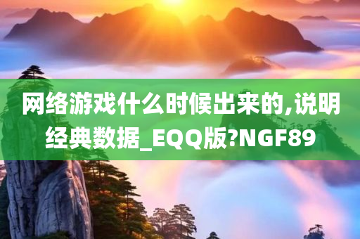 网络游戏什么时候出来的,说明经典数据_EQQ版?NGF89