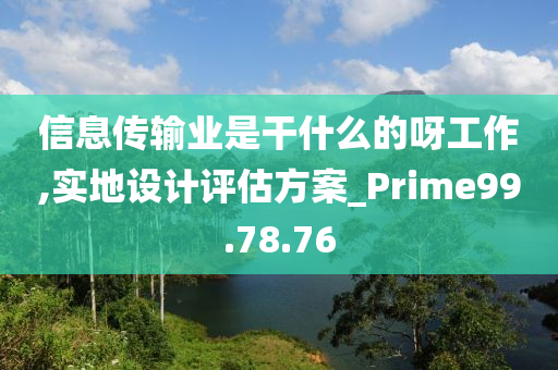 信息传输业是干什么的呀工作,实地设计评估方案_Prime99.78.76