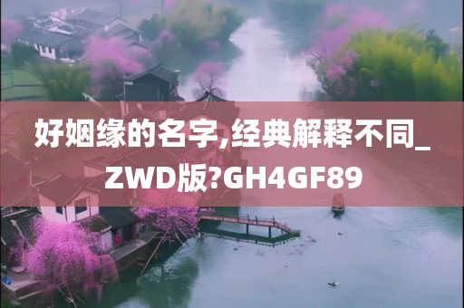 好姻缘的名字,经典解释不同_ZWD版?GH4GF89