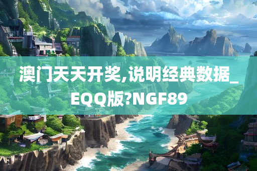 澳门天天开奖,说明经典数据_EQQ版?NGF89