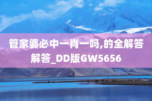 管家婆必中一肖一吗,的全解答解答_DD版GW5656